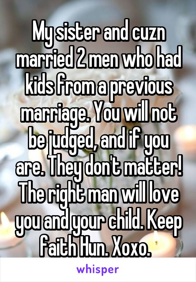 My sister and cuzn married 2 men who had kids from a previous marriage. You will not be judged, and if you are. They don't matter! The right man will love you and your child. Keep faith Hun. Xoxo.  