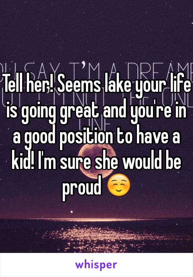 Tell her! Seems lake your life is going great and you're in a good position to have a kid! I'm sure she would be proud ☺️