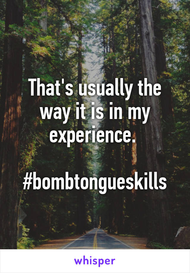 That's usually the way it is in my experience. 

#bombtongueskills