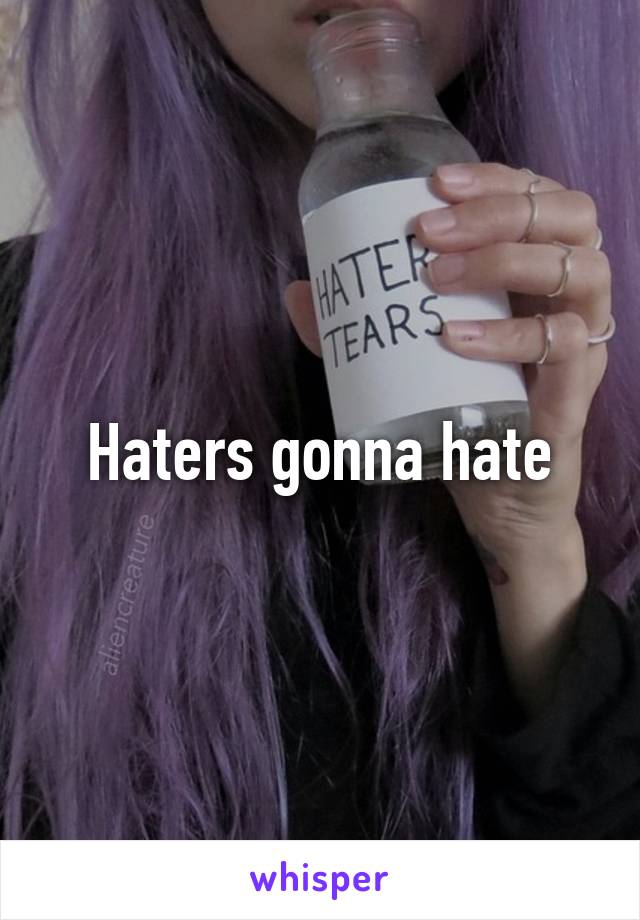 Haters gonna hate