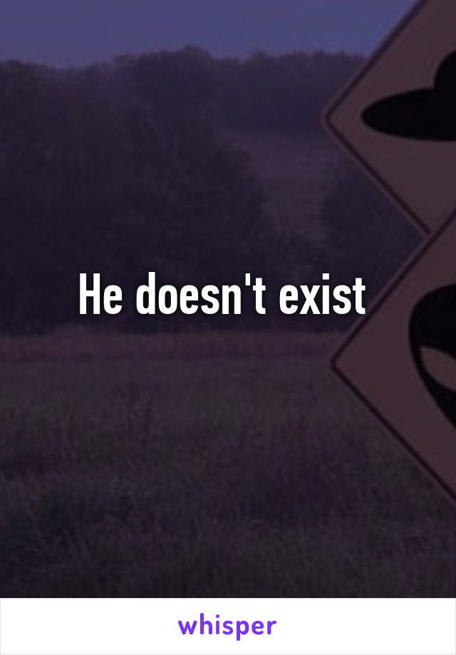 He doesn't exist 
