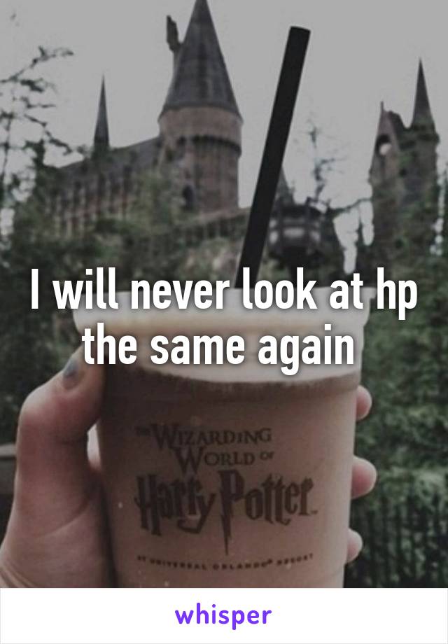 I will never look at hp the same again 
