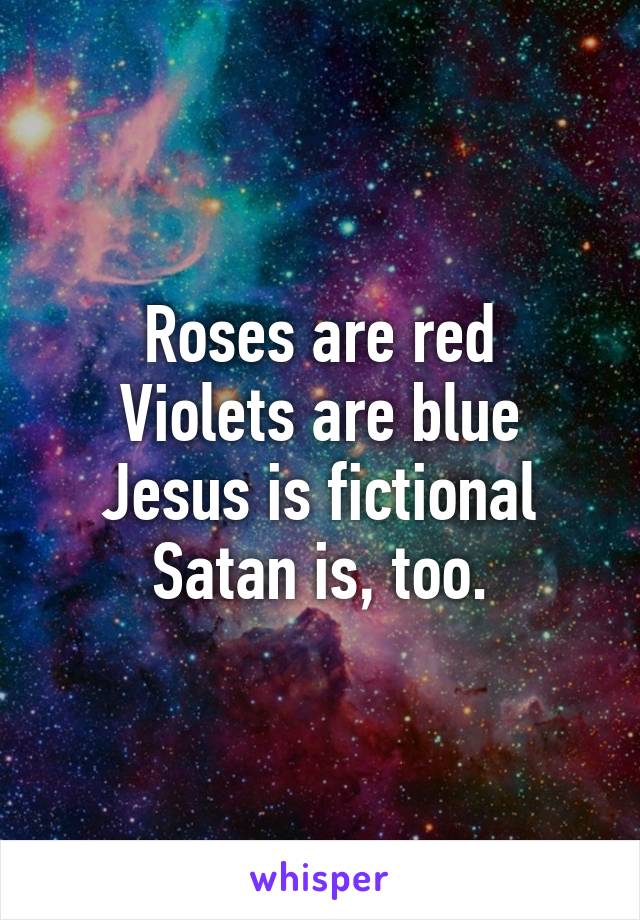 Roses are red Violets are blue Jesus is fictional Satan is, too.