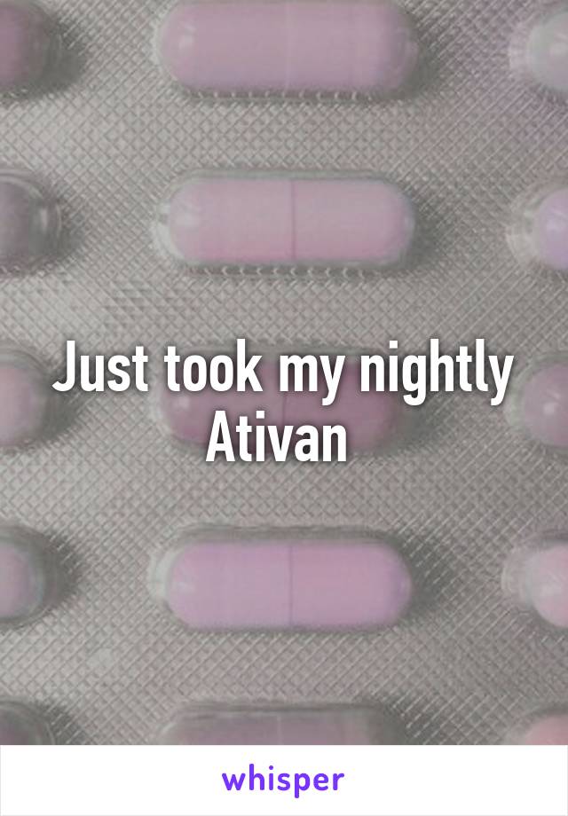 Just took my nightly Ativan 