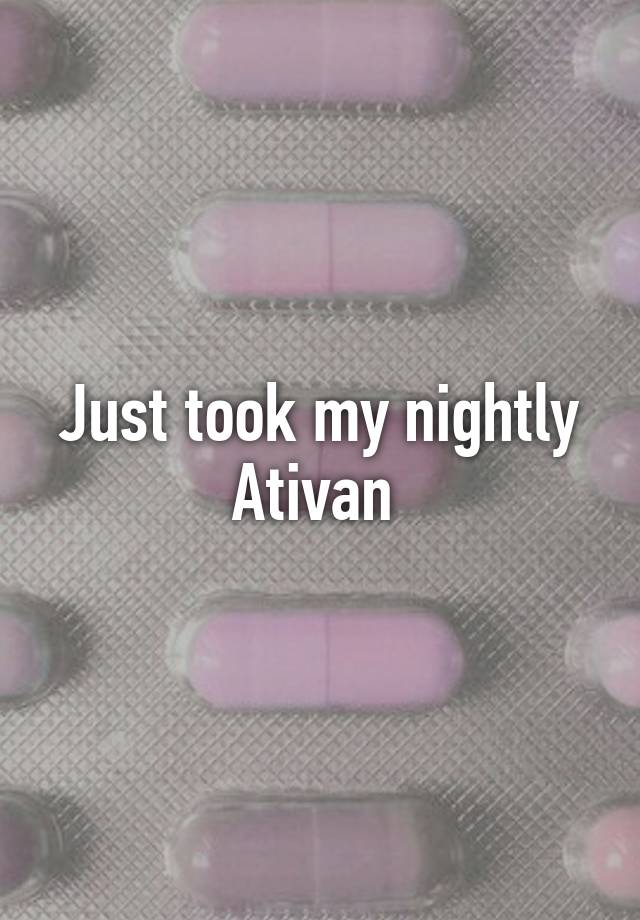 Just took my nightly Ativan 