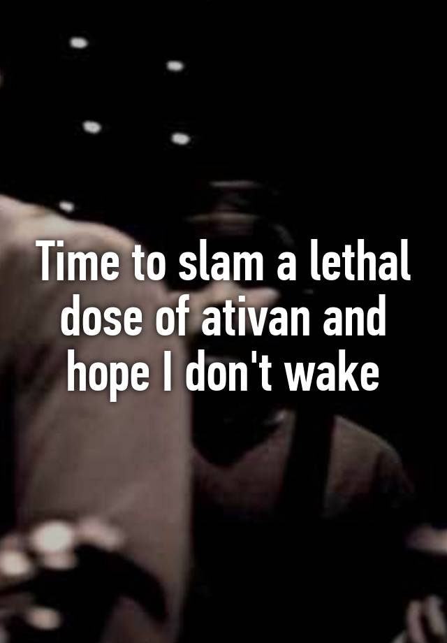 Time to slam a lethal dose of ativan and hope I don't wake