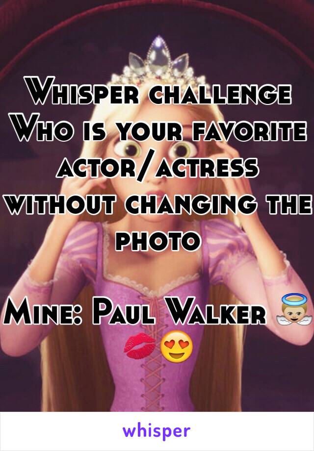 Whisper challenge 
Who is your favorite actor/actress without changing the photo

Mine: Paul Walker 👼🏼💋😍