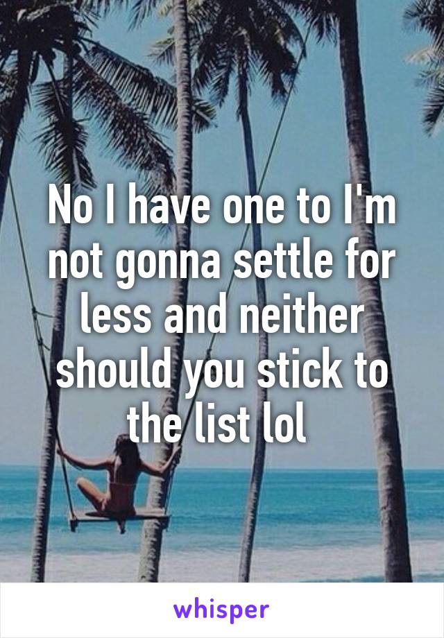 No I have one to I'm not gonna settle for less and neither should you stick to the list lol 