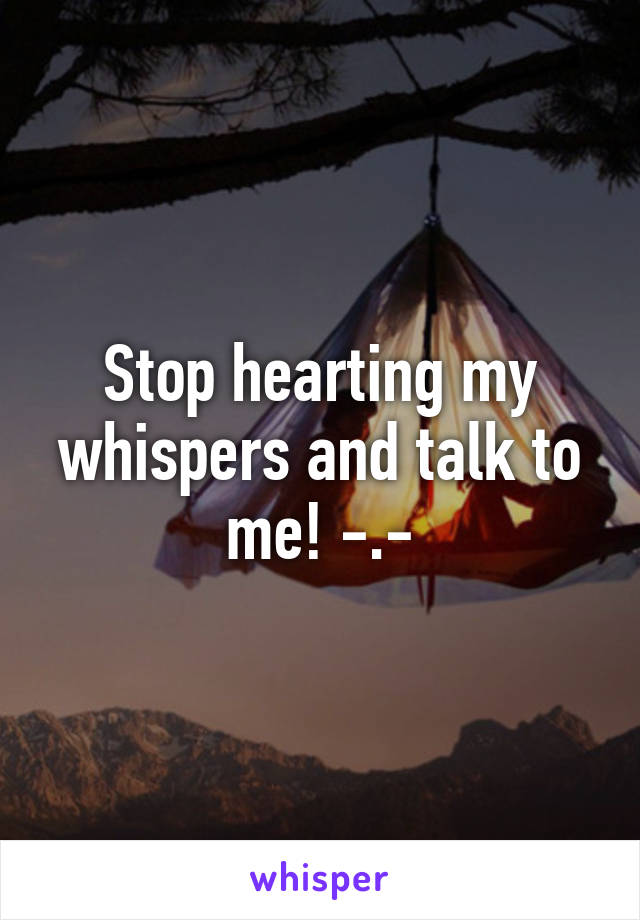 Stop hearting my whispers and talk to me! -.-