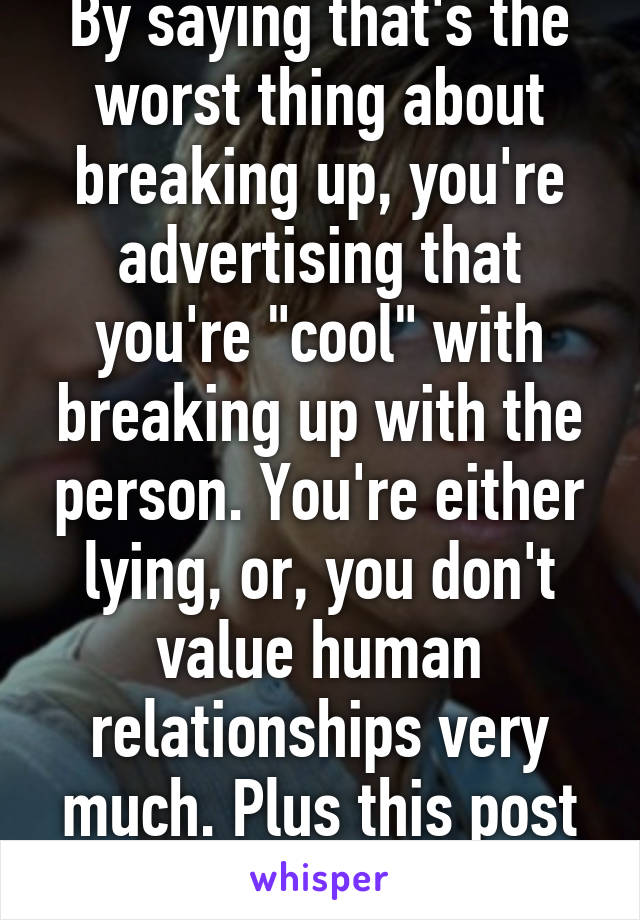 By saying that's the worst thing about breaking up, you're advertising that you're "cool" with breaking up with the person. You're either lying, or, you don't value human relationships very much. Plus this post is unoriginal.