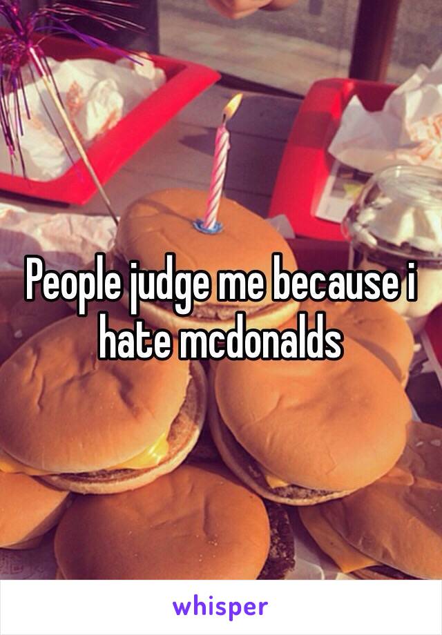 People judge me because i hate mcdonalds