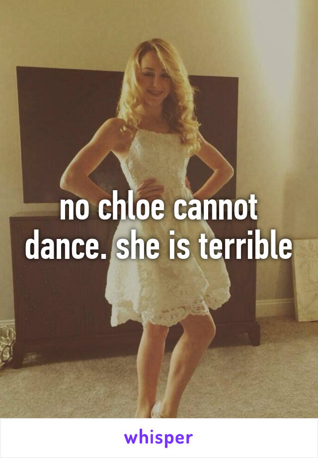 no chloe cannot dance. she is terrible