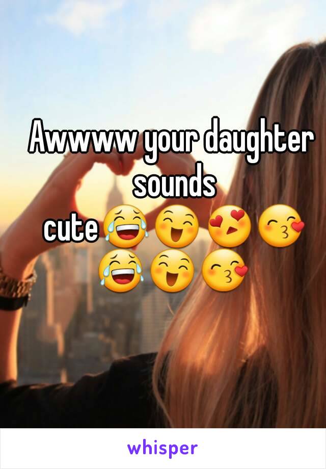 Awwww your daughter sounds cute😂😄😍😙😂😄😙