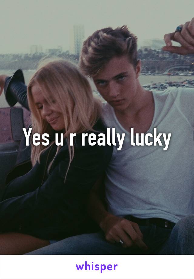 Yes u r really lucky