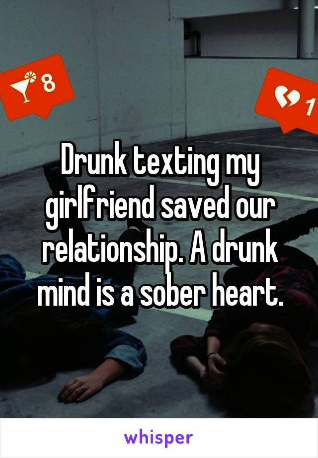 Drunk texting my girlfriend saved our relationship. A drunk mind is a sober heart.