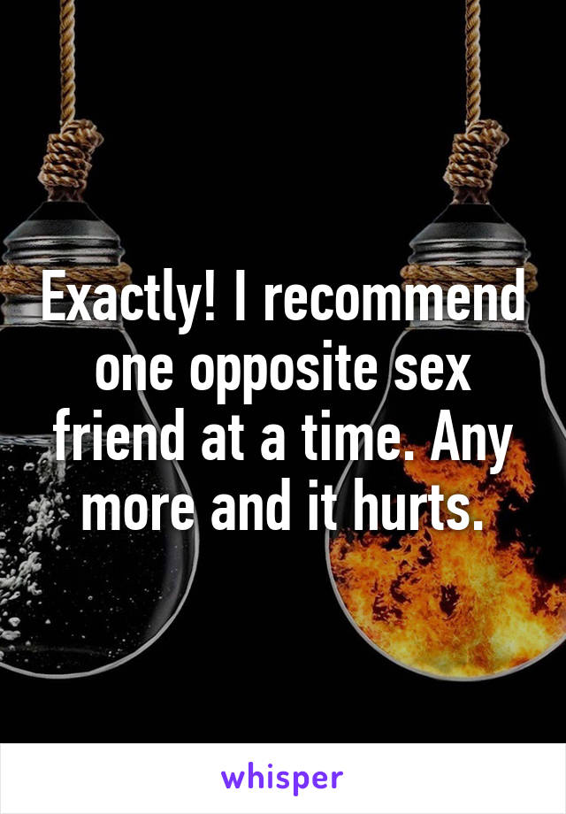 Exactly! I recommend one opposite sex friend at a time. Any more and it hurts.