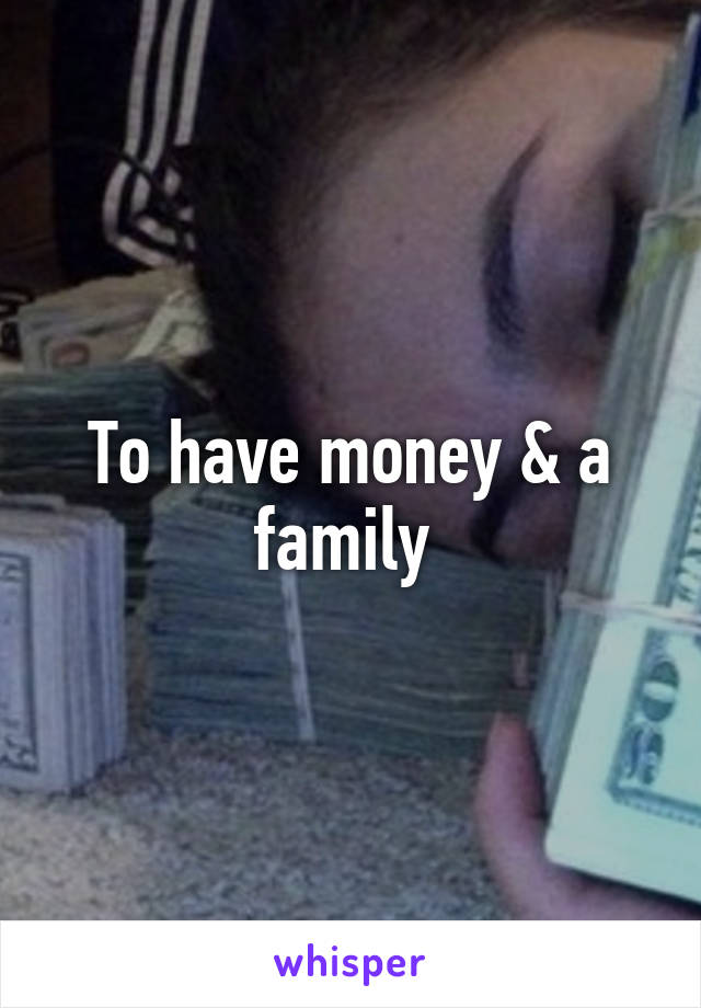 To have money & a family 