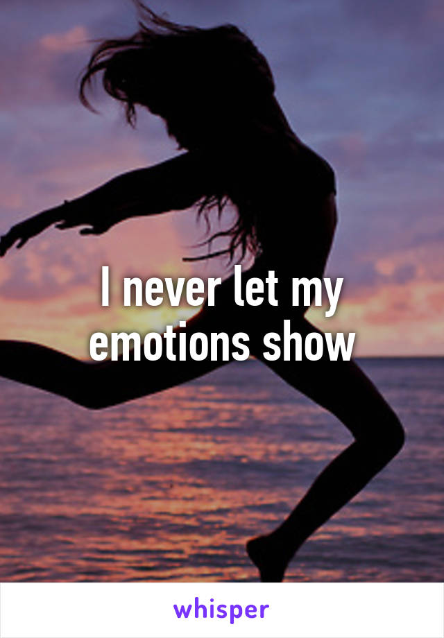 I never let my emotions show