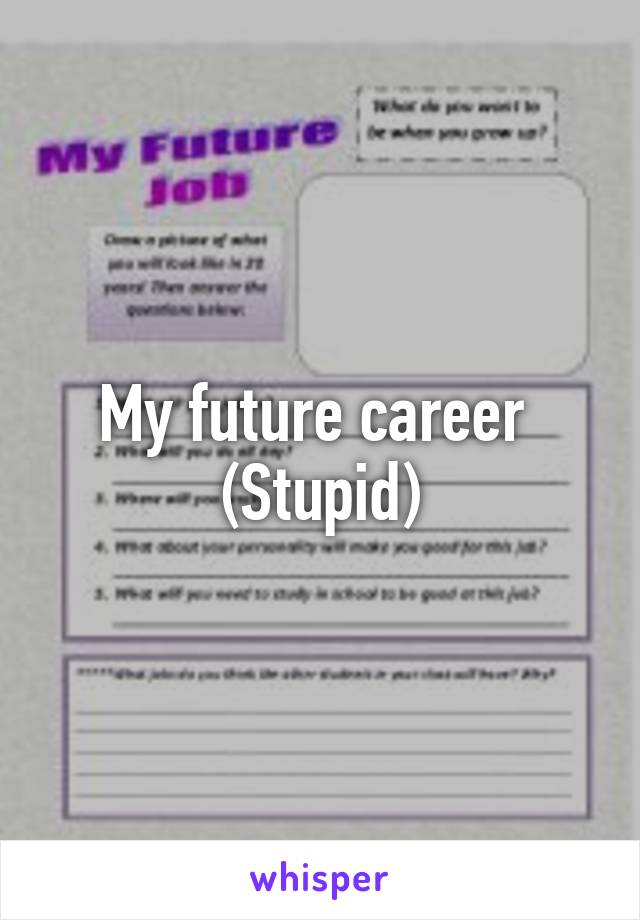 My future career 
(Stupid)