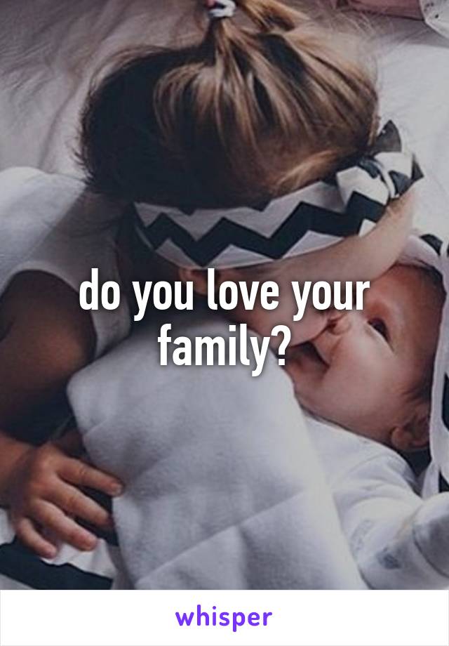 do you love your family?