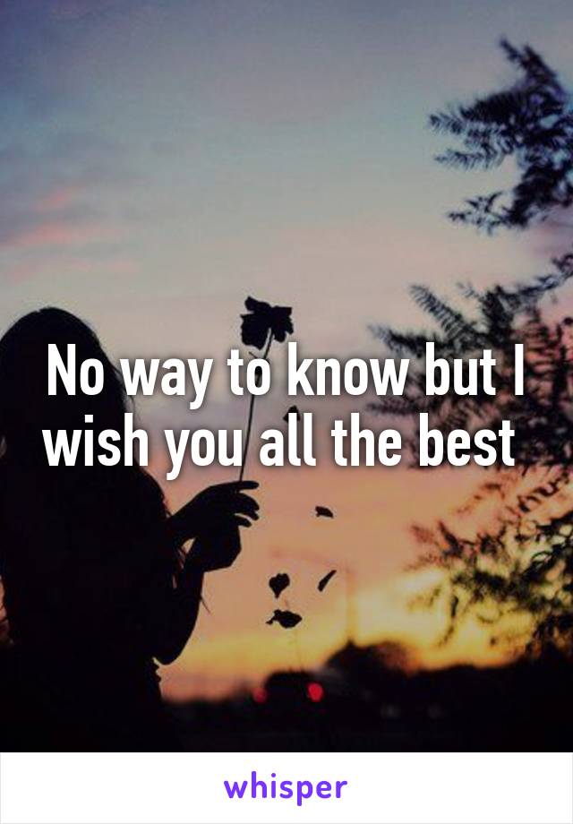 No way to know but I wish you all the best 