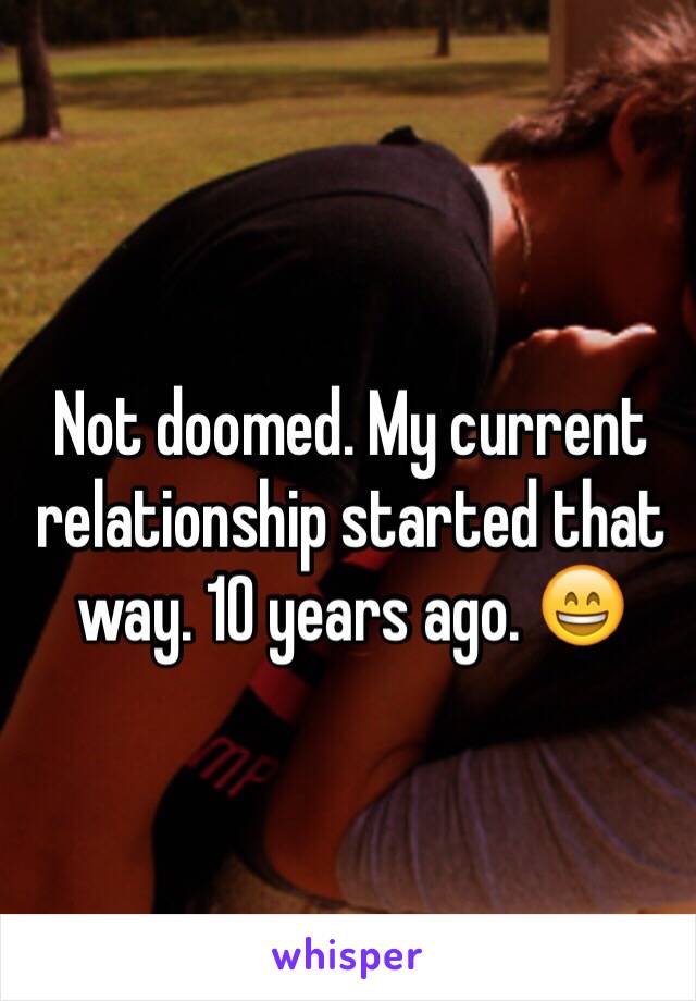 Not doomed. My current relationship started that way. 10 years ago. 😄