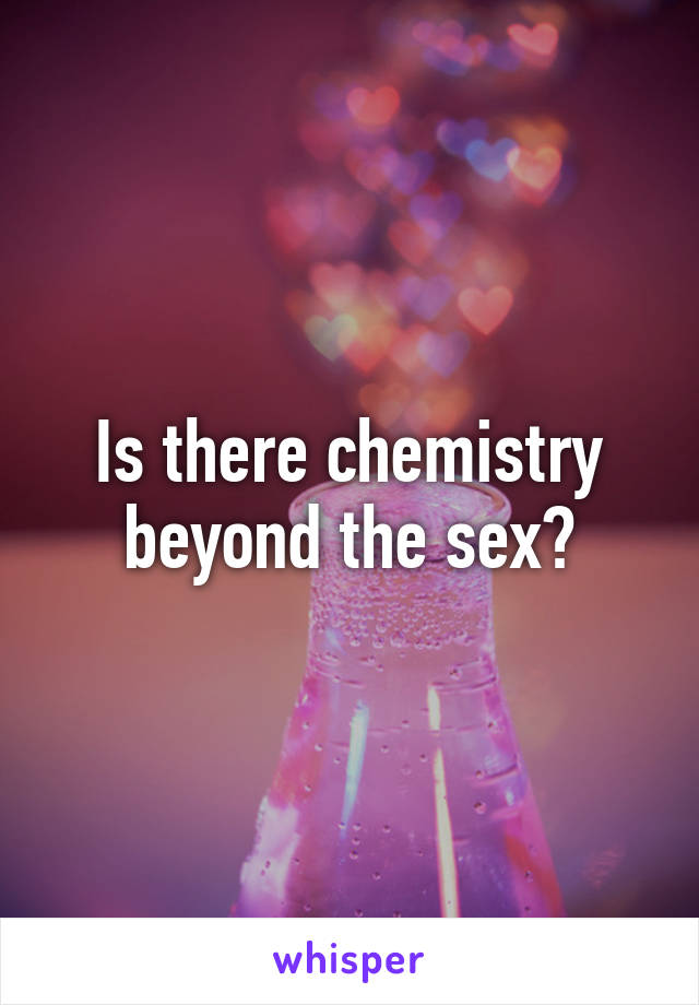 Is there chemistry beyond the sex?