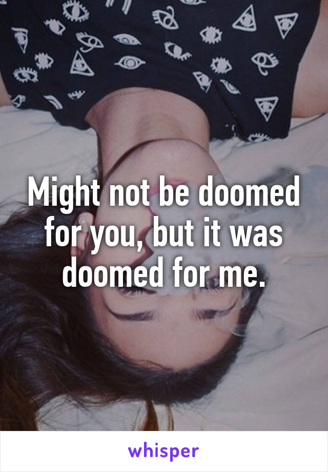 Might not be doomed for you, but it was doomed for me.