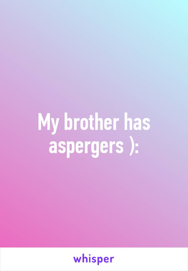 My brother has aspergers ):