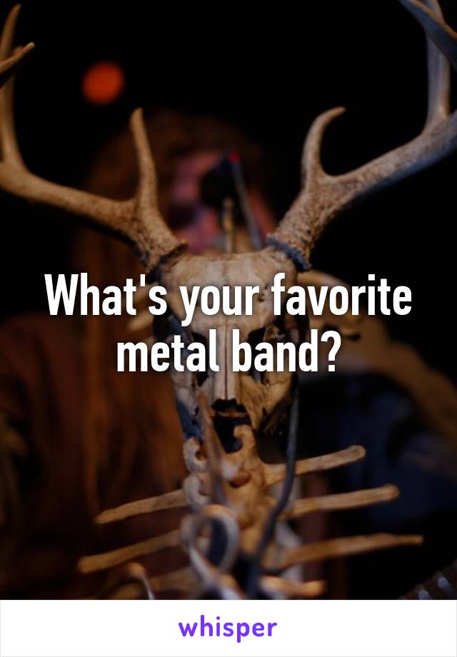 What's your favorite metal band?