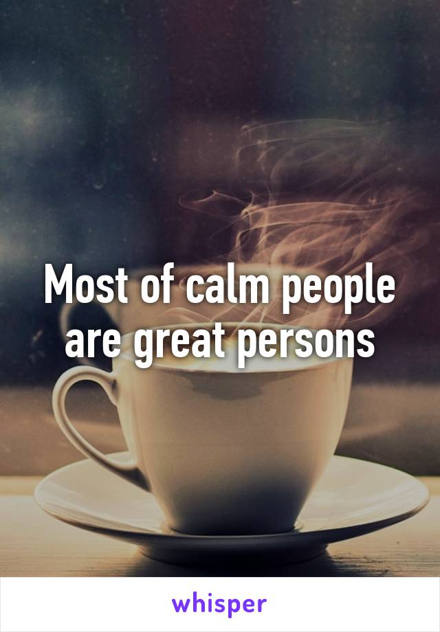 Most of calm people are great persons