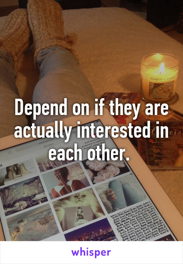 Depend on if they are actually interested in each other. 