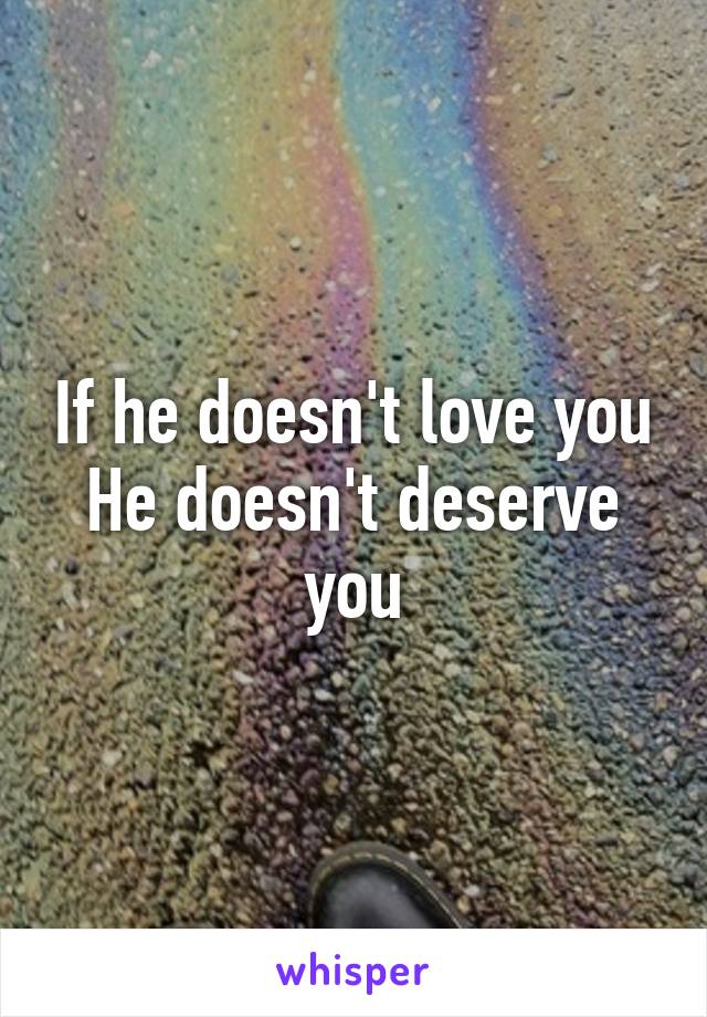 If he doesn't love you
He doesn't deserve you