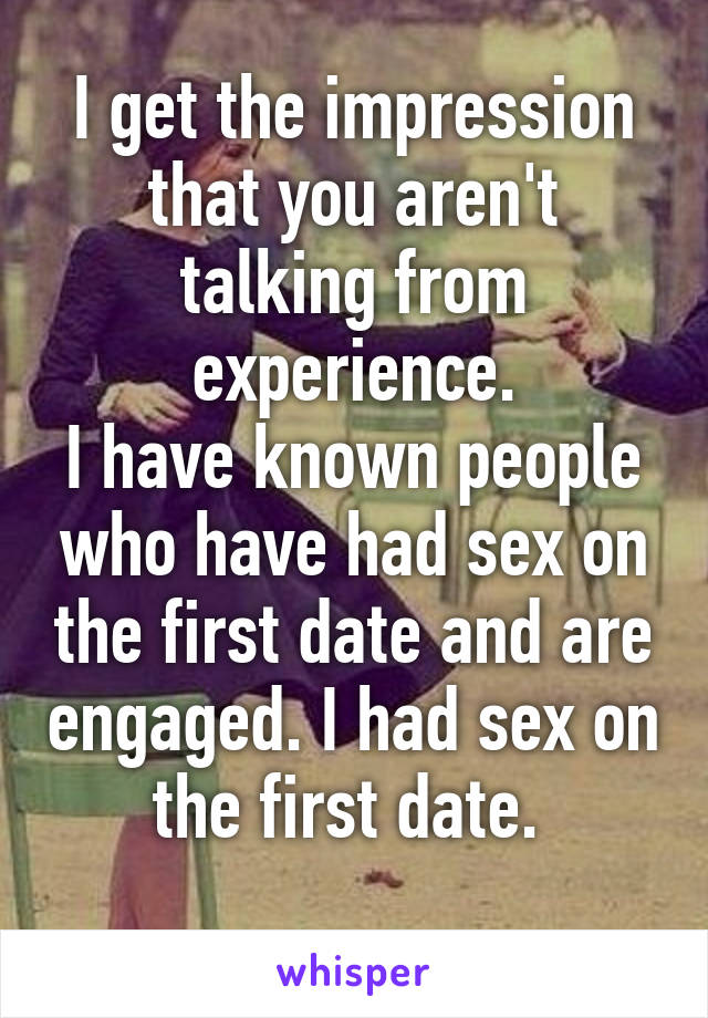 I get the impression that you aren't talking from experience.
I have known people who have had sex on the first date and are engaged. I had sex on the first date. 
