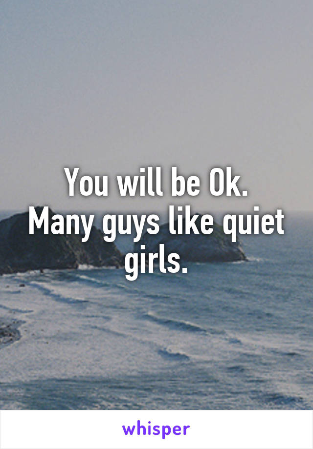 You will be Ok.
Many guys like quiet girls.
