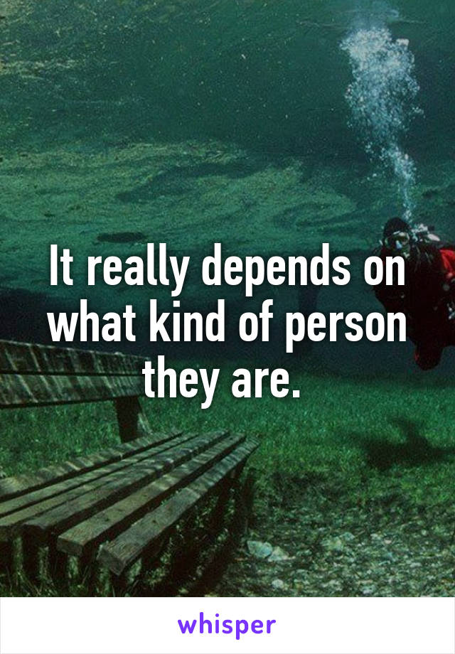 It really depends on what kind of person they are. 