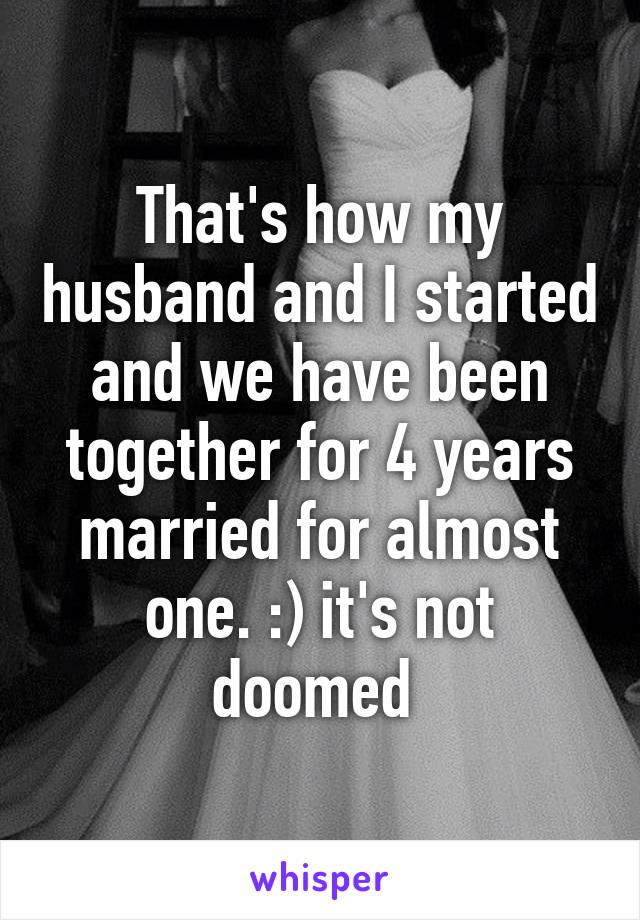 That's how my husband and I started and we have been together for 4 years married for almost one. :) it's not doomed 