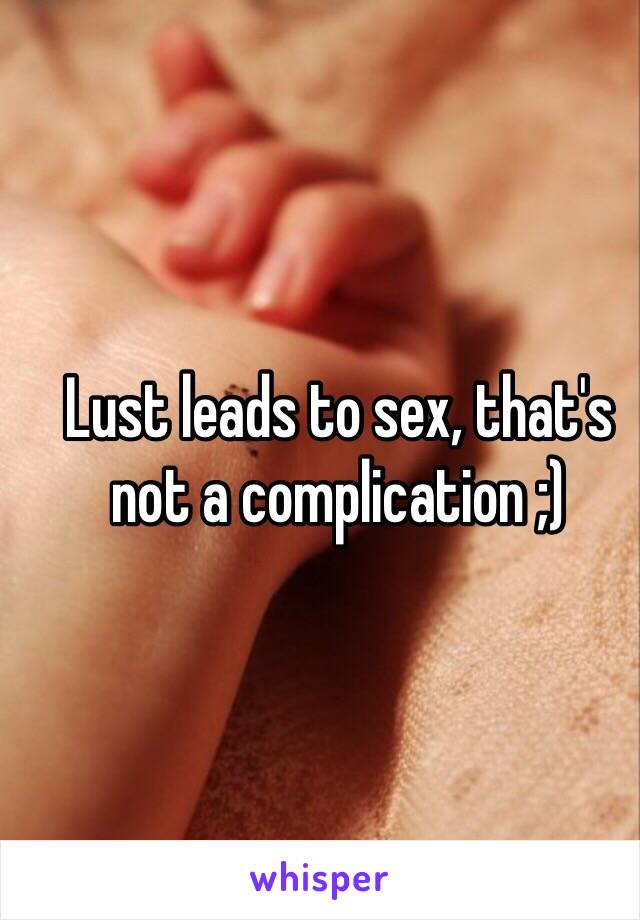 Lust leads to sex, that's not a complication ;)