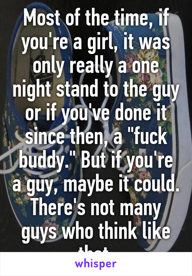 Most of the time, if you're a girl, it was only really a one night stand to the guy or if you've done it since then, a "fuck buddy." But if you're a guy, maybe it could. There's not many guys who think like that 