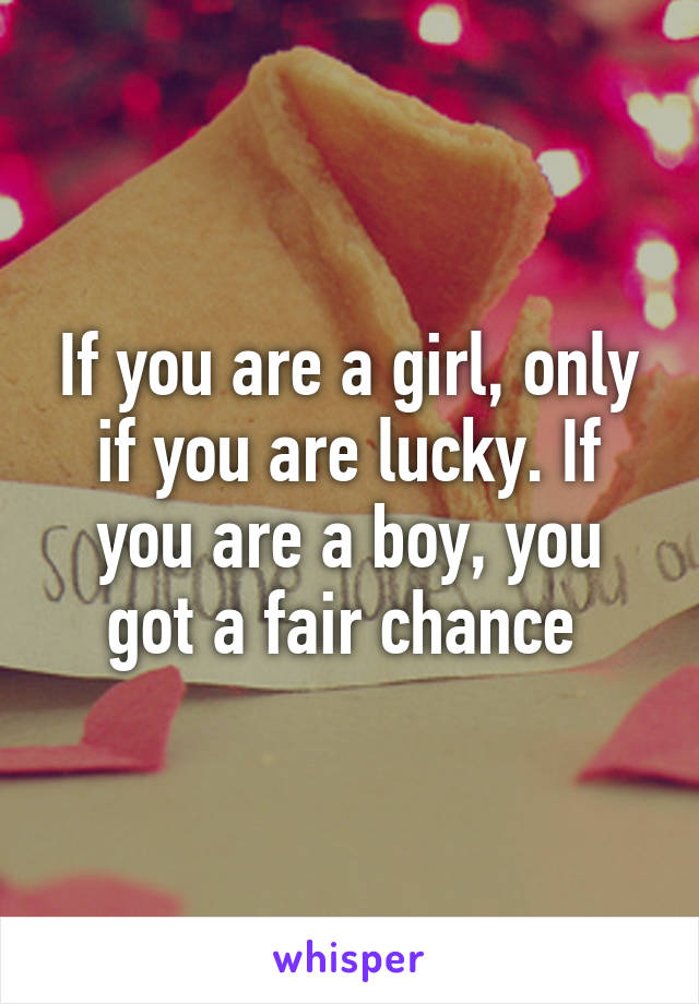 If you are a girl, only if you are lucky. If you are a boy, you got a fair chance 