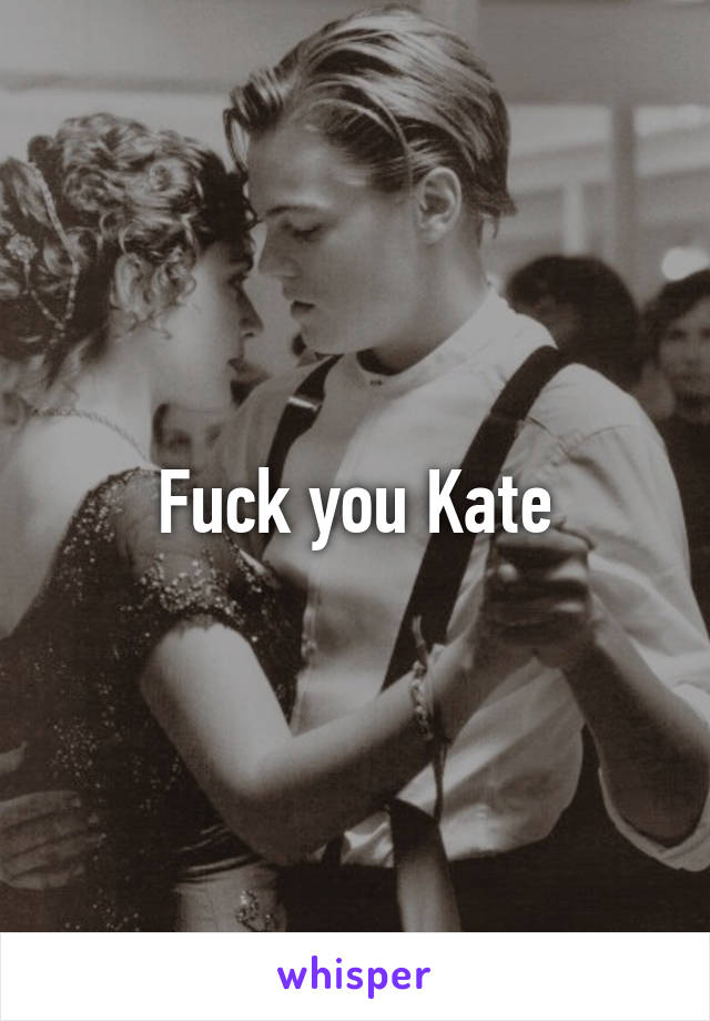 Fuck you Kate