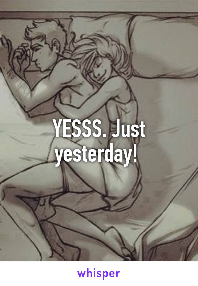 YESSS. Just yesterday! 