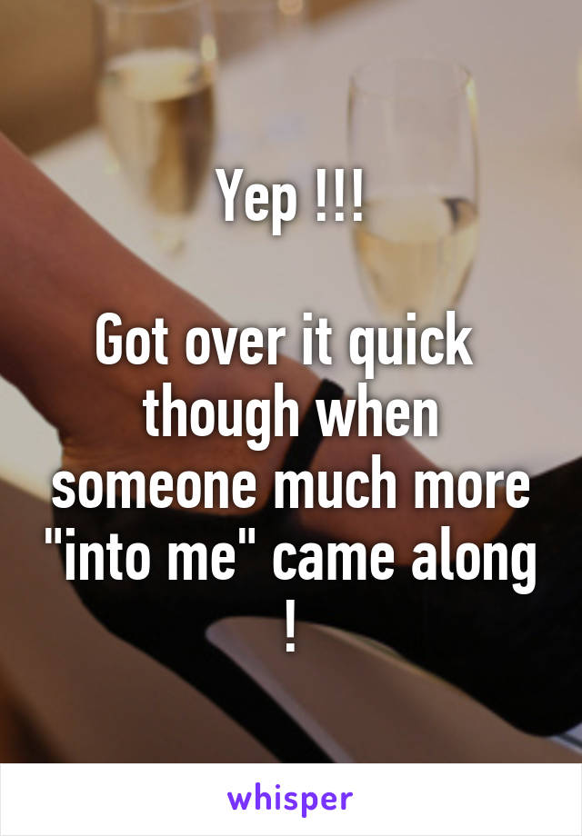 Yep !!!

Got over it quick  though when someone much more "into me" came along !