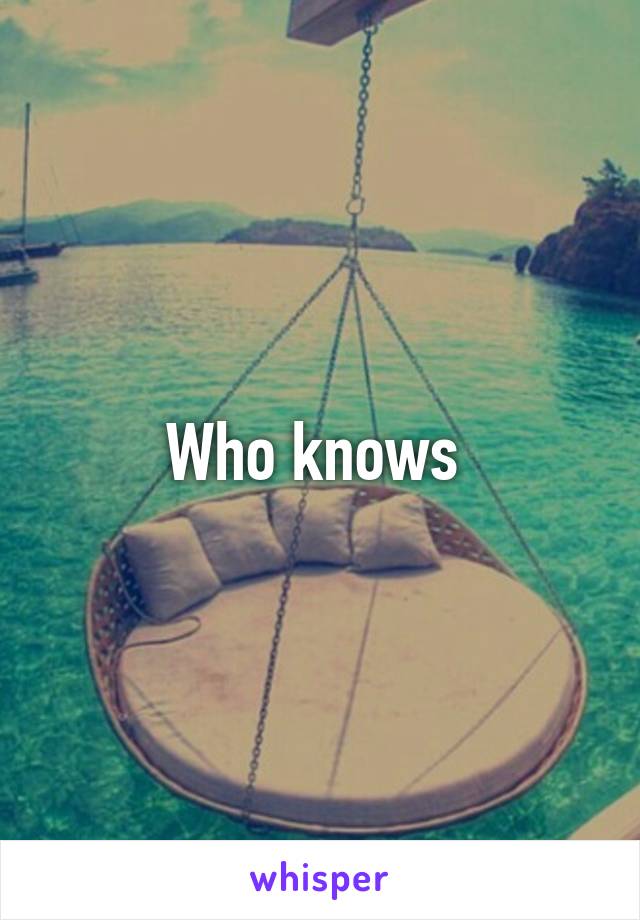 Who knows 
