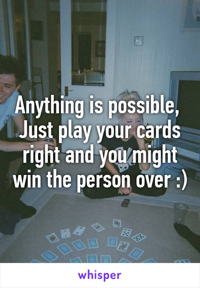 Anything is possible, 
Just play your cards right and you might win the person over :)