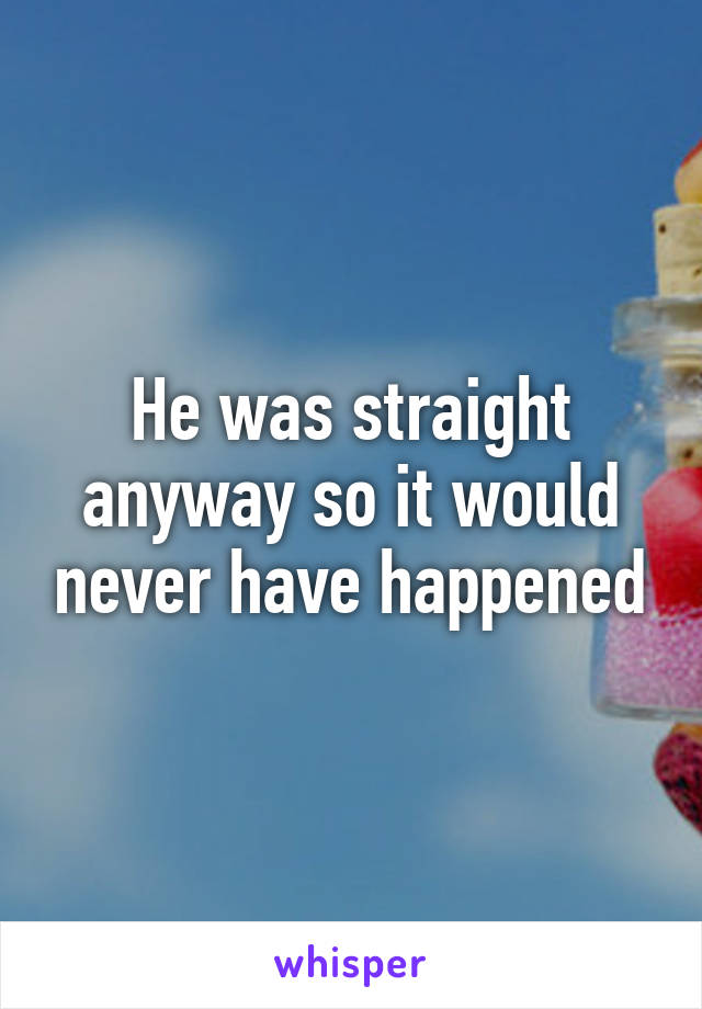 He was straight anyway so it would never have happened