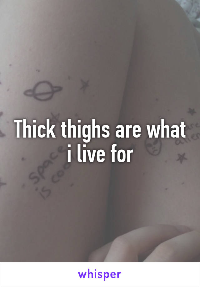 Thick thighs are what i live for