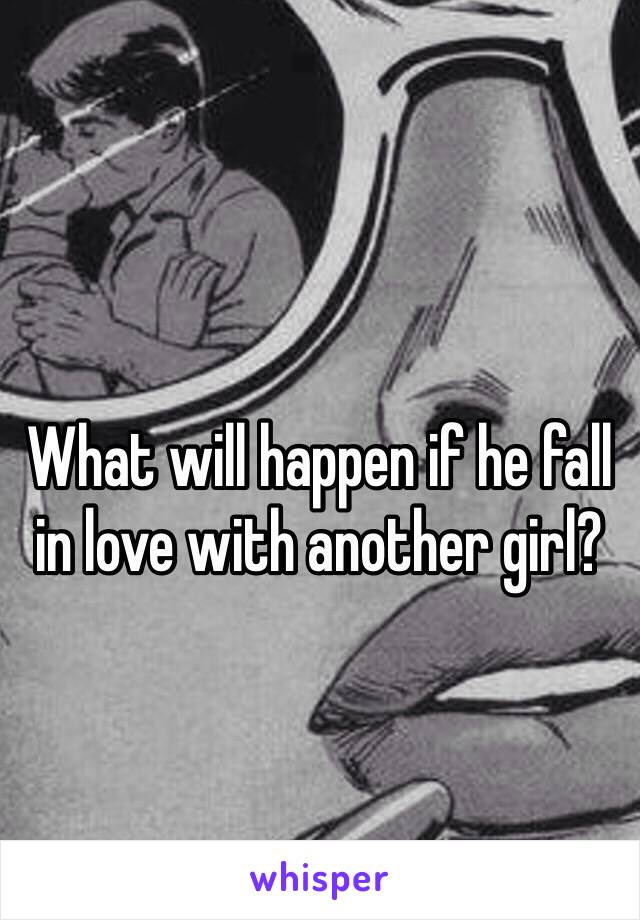 What will happen if he fall in love with another girl?