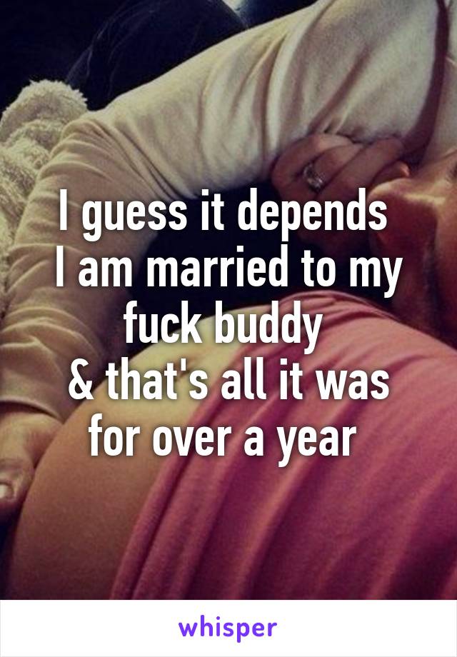 I guess it depends 
I am married to my fuck buddy 
& that's all it was for over a year 