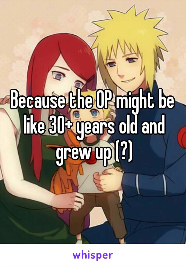 Because the OP might be like 30+ years old and grew up (?)